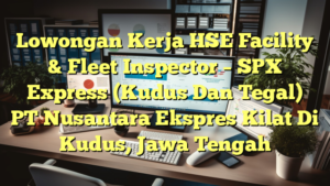 Lowongan Kerja HSE Facility & Fleet Inspector – SPX Express (Kudus Dan Tegal) PT Nusantara Ekspres Kilat Di Kudus, Jawa Tengah